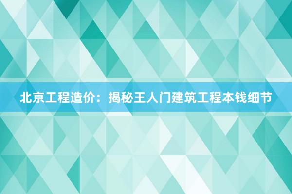北京工程造价：揭秘王人门建筑工程本钱细节