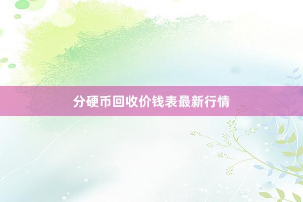 分硬币回收价钱表最新行情