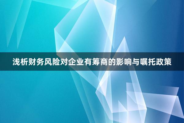 浅析财务风险对企业有筹商的影响与嘱托政策