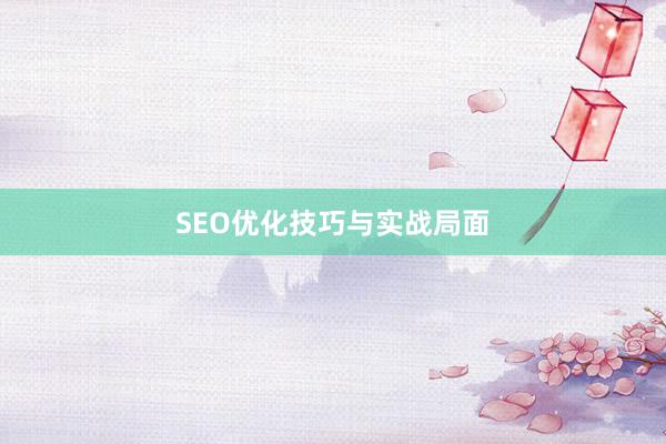 SEO优化技巧与实战局面