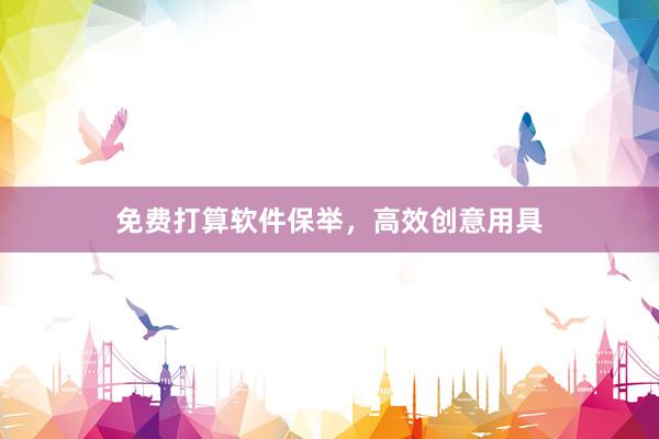 免费打算软件保举，高效创意用具