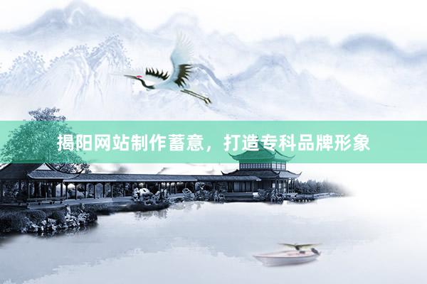 揭阳网站制作蓄意，打造专科品牌形象