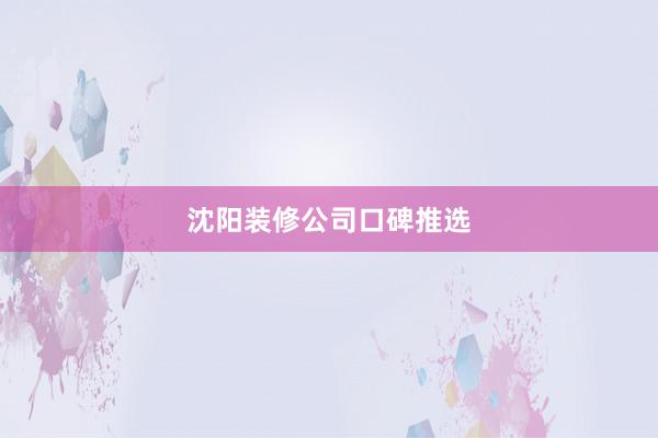 沈阳装修公司口碑推选