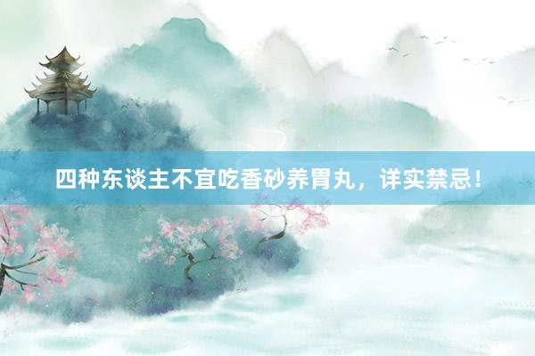 四种东谈主不宜吃香砂养胃丸，详实禁忌！