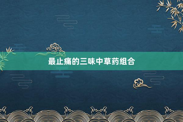 最止痛的三味中草药组合