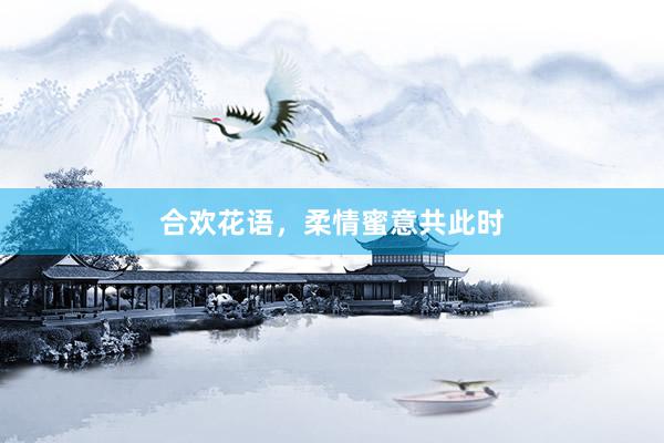 合欢花语，柔情蜜意共此时