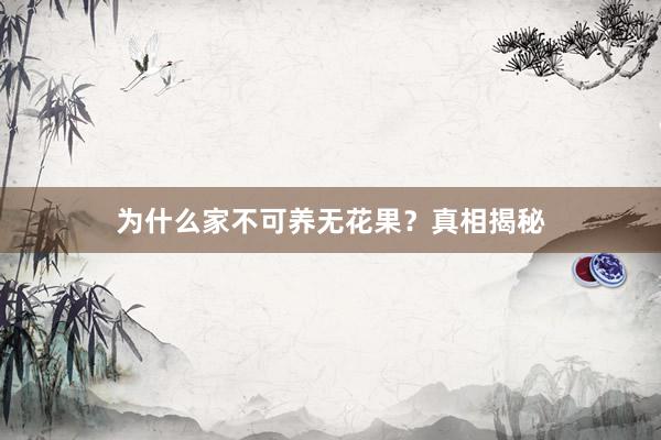为什么家不可养无花果？真相揭秘