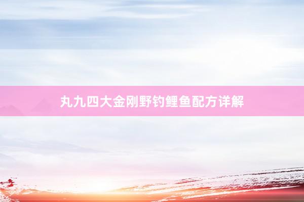 丸九四大金刚野钓鲤鱼配方详解